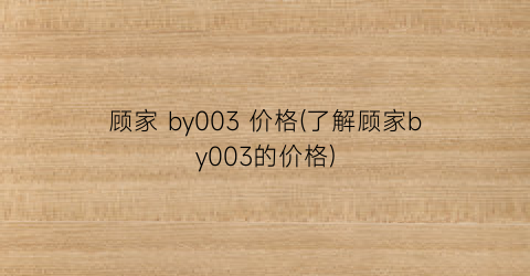 顾家 by003 价格(了解顾家by003的价格)